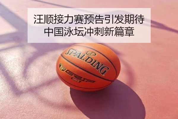 汪顺接力赛预告引发期待 中国泳坛冲刺新篇章