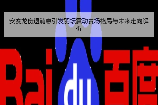 安赛龙伤退消息引发羽坛震动赛场格局与未来走向解析