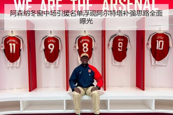 阿森纳冬窗中场引援名单浮现阿尔特塔补强思路全面曝光
