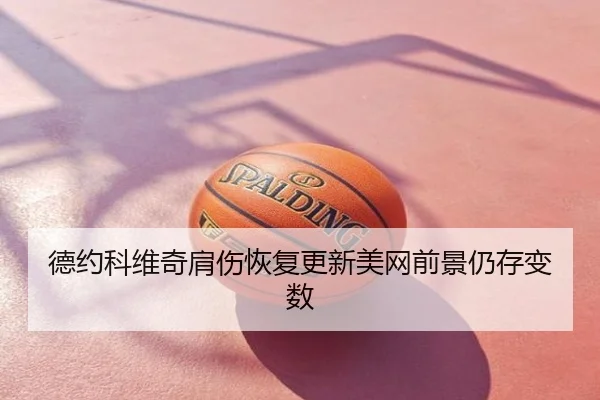 德约科维奇肩伤恢复更新美网前景仍存变数
