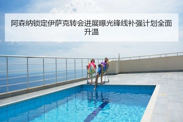 阿森纳锁定伊萨克转会进展曝光锋线补强计划全面升温