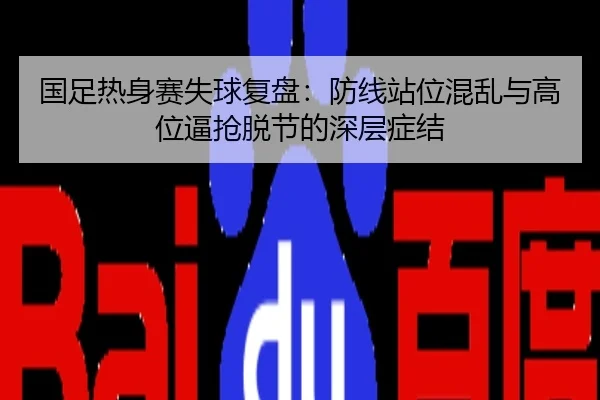 国足热身赛失球复盘：防线站位混乱与高位逼抢脱节的深层症结