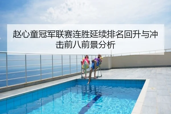 赵心童冠军联赛连胜延续排名回升与冲击前八前景分析