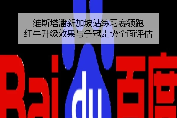 维斯塔潘新加坡站练习赛领跑 红牛升级效果与争冠走势全面评估