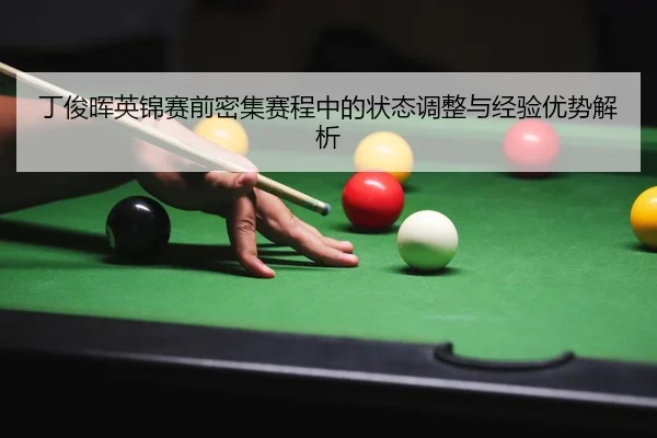 丁俊晖英锦赛前密集赛程中的状态调整与经验优势解析