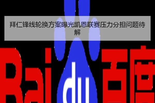 拜仁锋线轮换方案曝光凯恩联赛压力分担问题待解